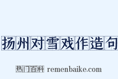 扬州对雪戏作造句是什么意思的图片